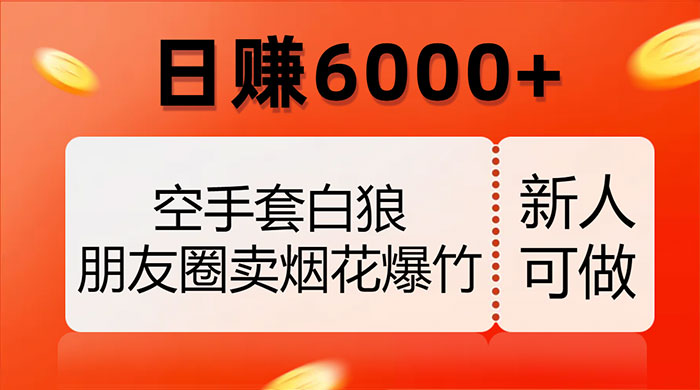 空手套白狼，朋友圈卖烟花爆竹，日赚 6000+（揭秘） - 火火兔电子商城