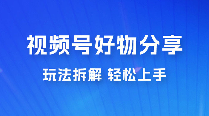 视频号好物分享玩法拆解，无需操作直接搬运，轻松日入 1000+ - 火火兔电子商城