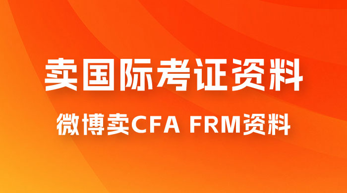 微博超话卖 CFA、FRM 等国际考证虚拟资料，一单 300+，一部手机轻松日入 1000+ - 火火兔电子商城