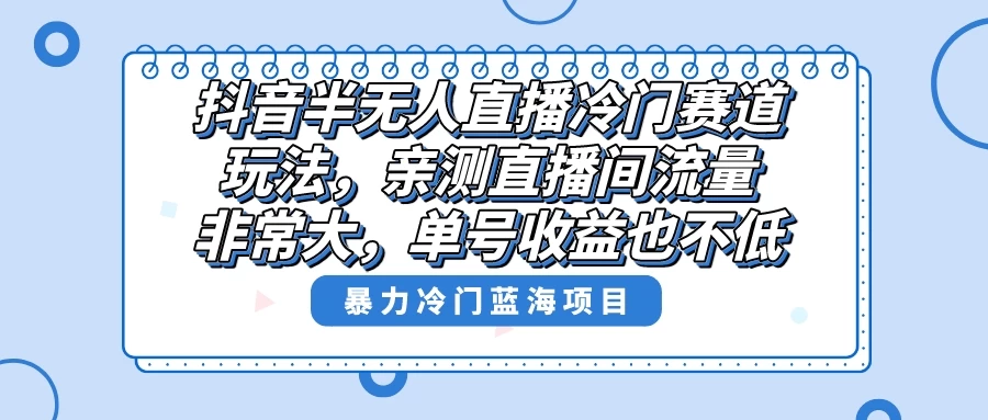 抖音半无人直播冷门赛道玩法，直播间流量非常大，单号收益也不低！ - 火火兔电子商城