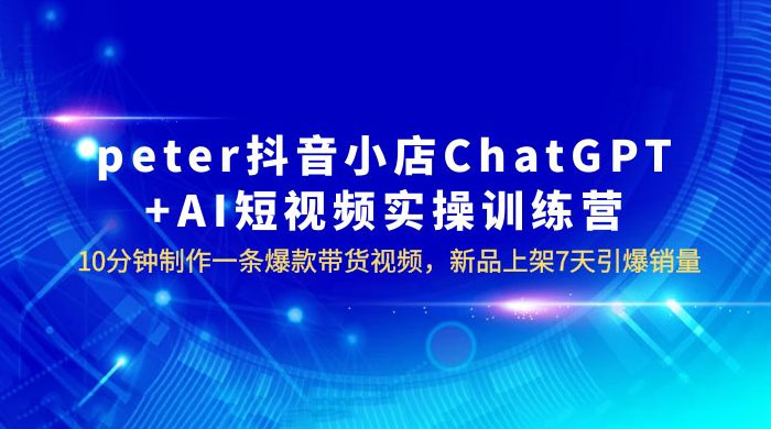 抖音小店 ChatGPT + AI 短视频实训 10 分钟做一条爆款带货视频 7 天引爆销量(更新) - 火火兔电子商城