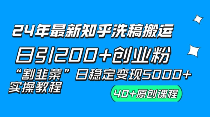 24 年最新知乎洗稿日引 200+ 创业粉“割韭菜”日稳定变现 5000+ 实操教程 - 火火兔电子商城