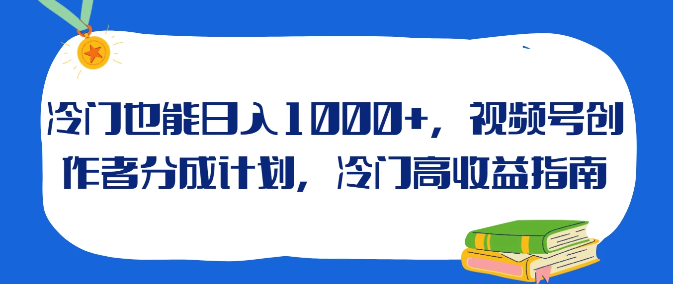 冷门也能日入1000+，视频号创作者分成计划，冷门高收益指南 - 火火兔电子商城