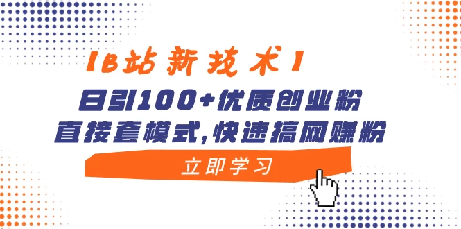 【B站新技术】日引 100+ 优质创业粉，直接套模式，快速搞网赚粉 - 火火兔电子商城