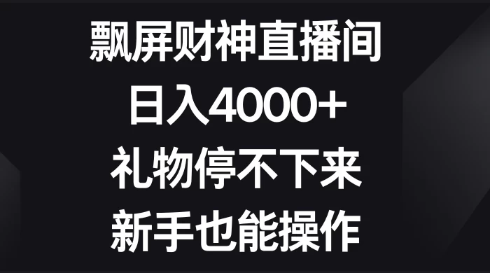 飘屏财神直播间，日入4000+，礼物停不下来，新手也能操作 - 火火兔电子商城