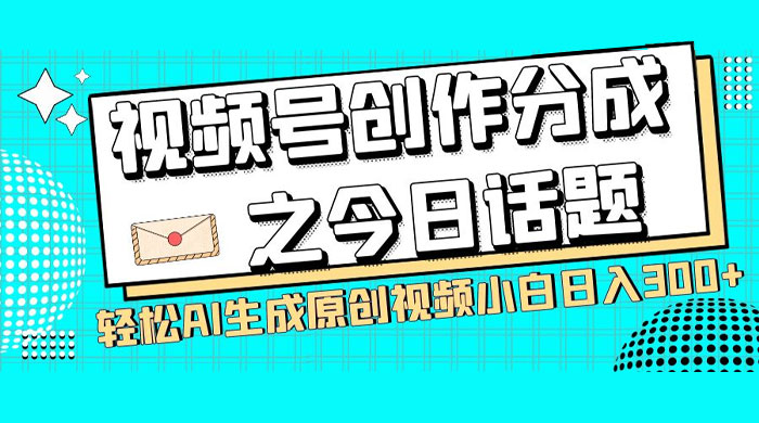 视频号创作分成之今日话题，两种方法，轻松 AI 生成原创视频，小白日入 300+ - 火火兔电子商城