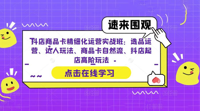 抖店商品卡精细化运营实操班：选品运营、达人玩法、商品卡自然流、抖店起店 - 火火兔电子商城
