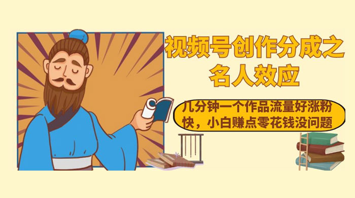 视频号创作分成之名人效应，几分钟一个作品流量好涨粉快，小白赚点零花钱没问题 - 火火兔电子商城