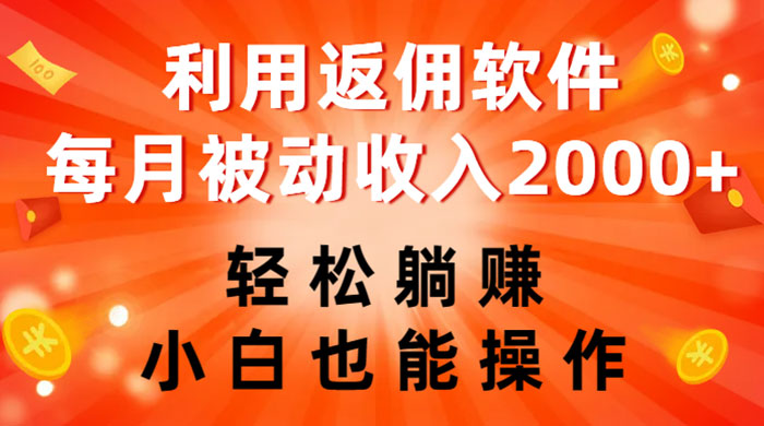 利用返佣软件，轻松躺赚，小白也能操作，每月被动收入 2000+ - 火火兔电子商城