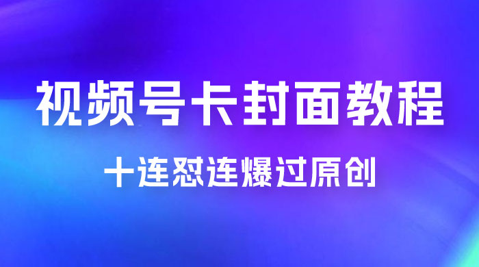 视频号最新卡封面教程，可以十连怼连爆过原创 - 火火兔电子商城