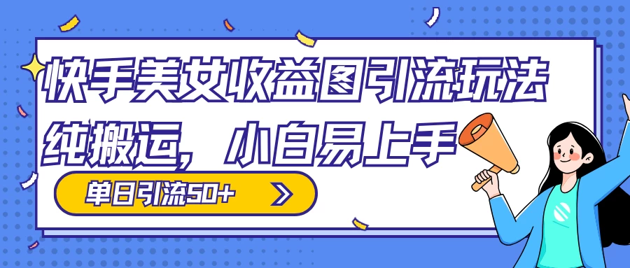 快手美女收益图组合引流玩法，小白易上手，单日引流50+ - 火火兔电子商城