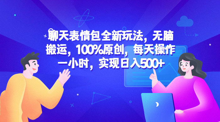 聊天表情包全新玩法：无脑搬运，100% 原创，每天操作一小时，实现日入过百 - 火火兔电子商城