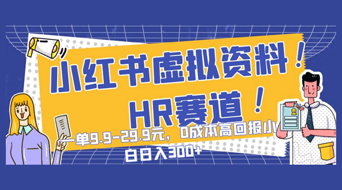 小红书虚拟 HR 资料赛道，一单 9.9-29.9 元，0 成本高回报，小白也可日入 300+ - 火火兔电子商城