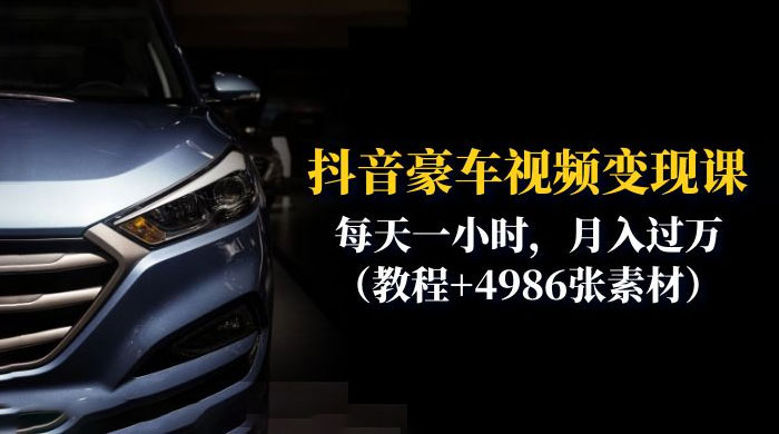 抖音豪车视频变现分享课：每天一小时，月入过万（附 4986 张素材） - 火火兔电子商城