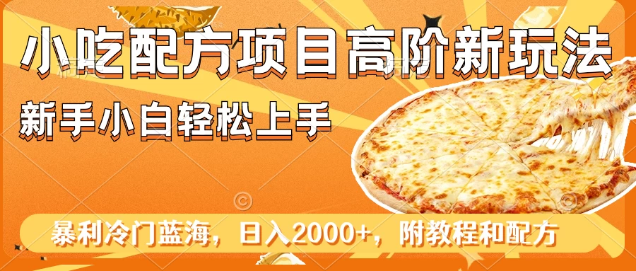 小吃配方项目高阶新玩法，新手小白轻松上手，暴利冷门蓝海，日入2000+ - 火火兔电子商城