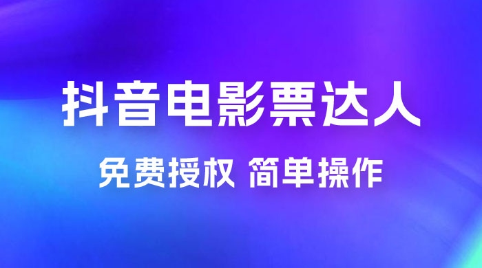 抖音电影票达人玩法拆解：免费授权，简单操作，有人购买就有收益 - 火火兔电子商城