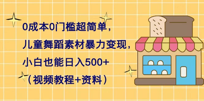 0 成本 0 门槛超简单，儿童舞蹈素材暴力变现，小白也能日入 500+（视频教程+资料） - 火火兔电子商城