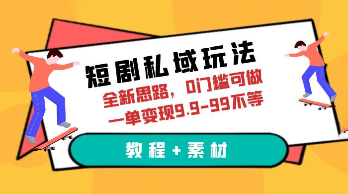 短剧私域玩法：全新思路，0 门槛，一单变现 9.9~99（教程+素材） - 火火兔电子商城