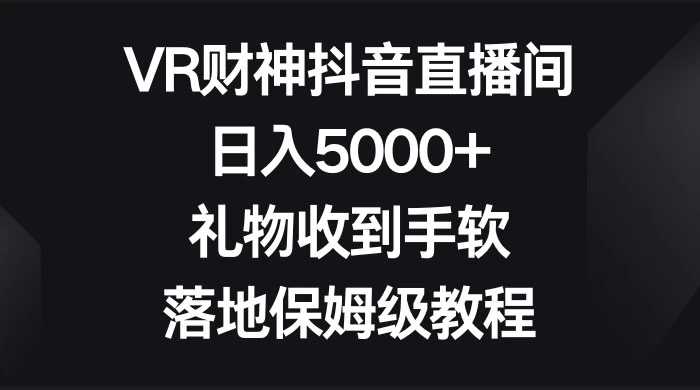 VR 财神抖音直播间，日入 5000+，礼物收到手软，落地保姆级教程 - 火火兔电子商城
