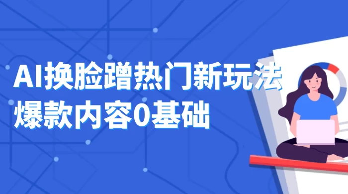 AI 换脸蹭热门新玩法爆款内容 0 基础月入 1W+ - 火火兔电子商城