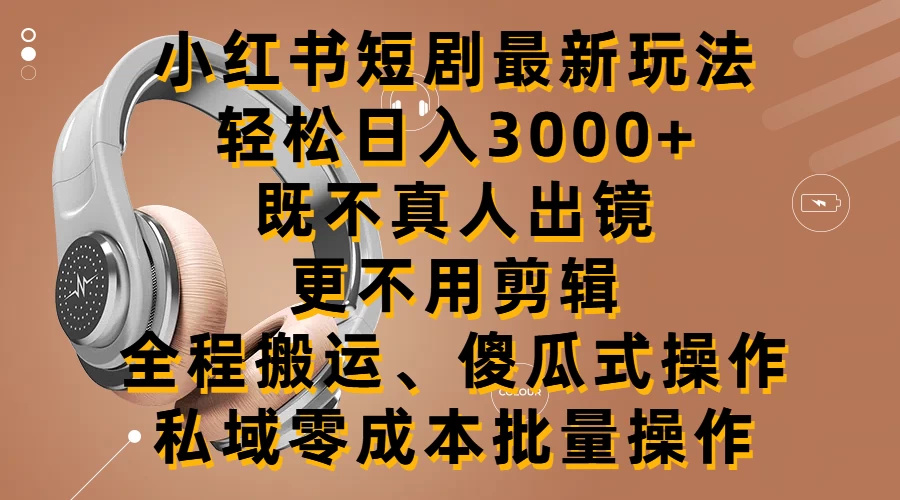 小红书短剧最新玩法，轻松日入3000+，既不真人出镜，更不用剪辑，全程搬运，傻瓜式操作，私域零成本批量操作 - 火火兔电子商城