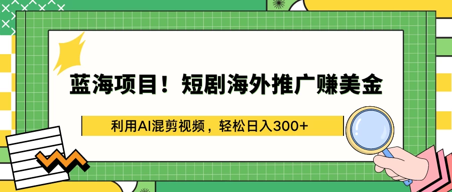 蓝海项目！短剧海外推广赚美金，利用AI混剪视频，轻松日入300+ - 火火兔电子商城