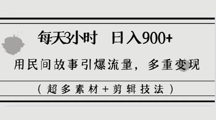每天三小时日入 900+，用民间故事引爆流量，多重变现（超多素材+剪辑技法） - 火火兔电子商城