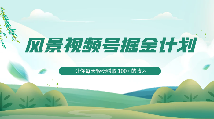 探索全新蓝海，风景视频号掘金计划，让你每天轻松赚取 100+ 的收入 - 火火兔电子商城