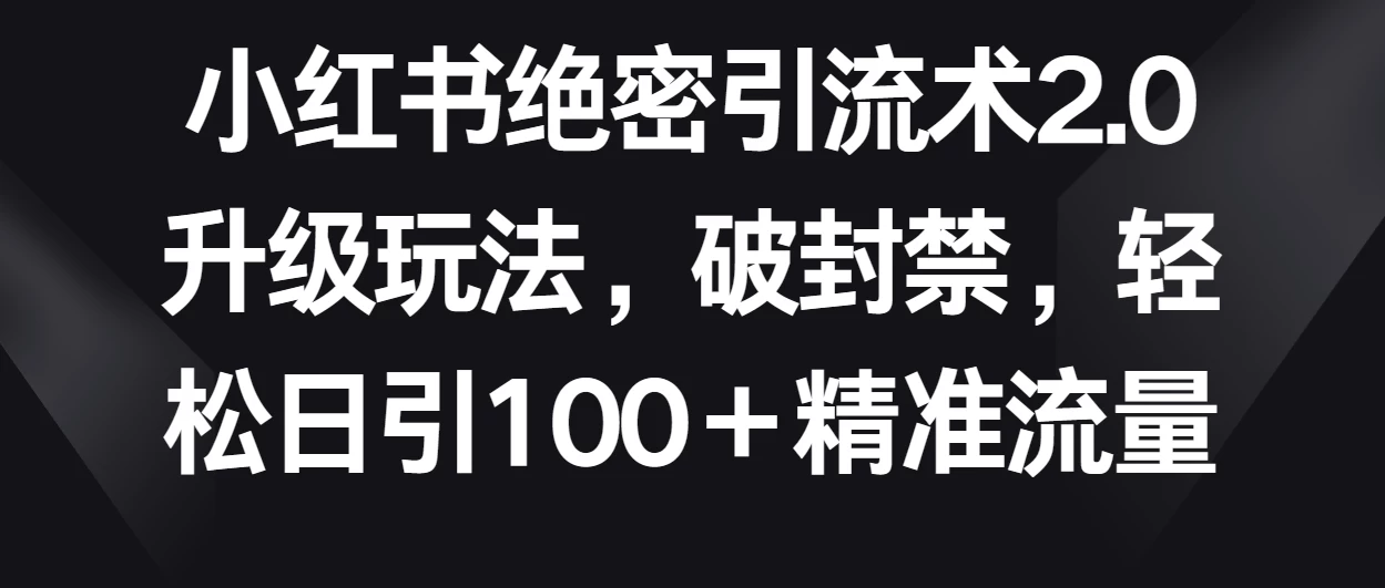 小红书绝密引流术2.0升级玩法，破封禁，轻松日引100＋精准流量 - 火火兔电子商城