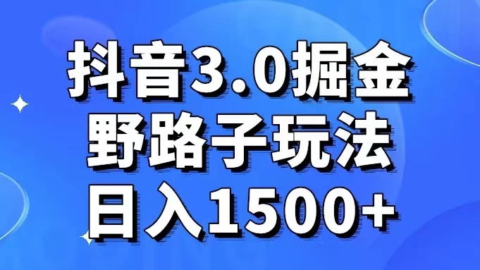 抖音 3.0 掘金，野路子玩法，实操日入 1500+ - 火火兔电子商城
