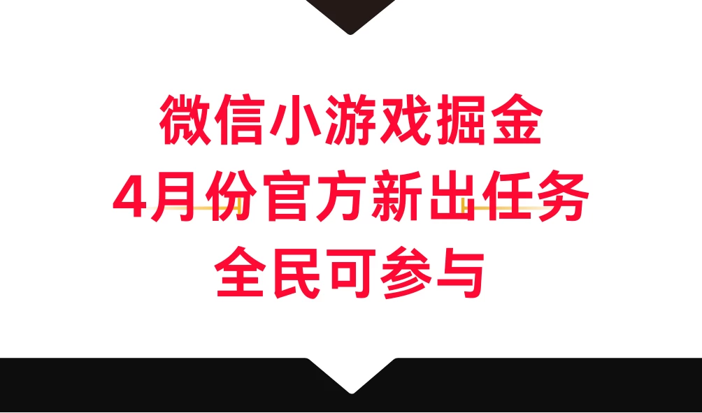 微信小游戏掘金，4月份官方新出任务，全民可参与 - 火火兔电子商城
