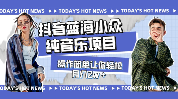 宝藏细分领域，抖音蓝海小众纯音乐项目，操作简单让你轻松月入 2w+ - 火火兔电子商城
