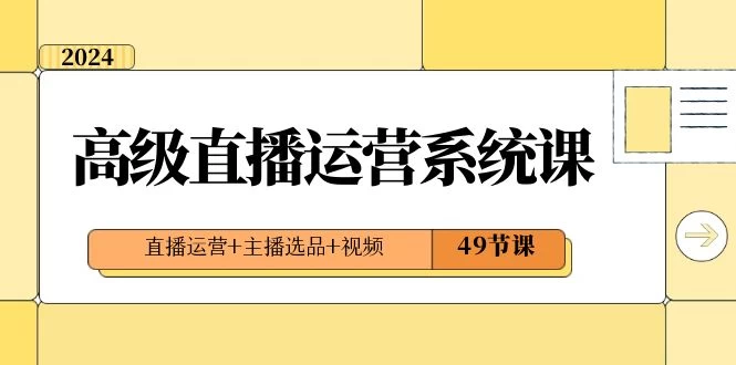 2024 高级直播 · 运营系统课，直播运营+主播选品+视频（49节课） - 火火兔电子商城