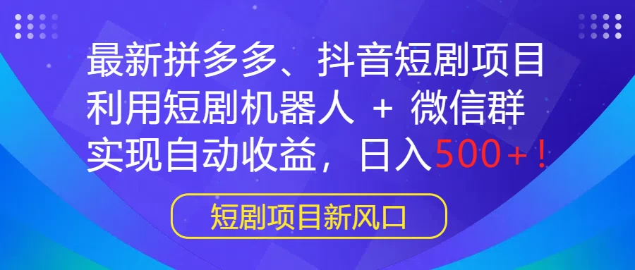 最新拼多多、抖音短剧项目，利用短剧机器人 + 微信群，实现自动收益，日入500+！ - 火火兔电子商城
