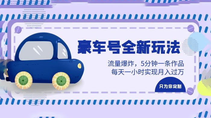 豪车号全新玩法：流量爆炸，5 分钟一条作品，每天一小时实现月入过万 - 火火兔电子商城
