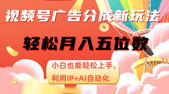 视频号广告分成新玩法，小白也能轻松上手，利用 IP + AI 自动化，轻松月入五位数 - 火火兔电子商城