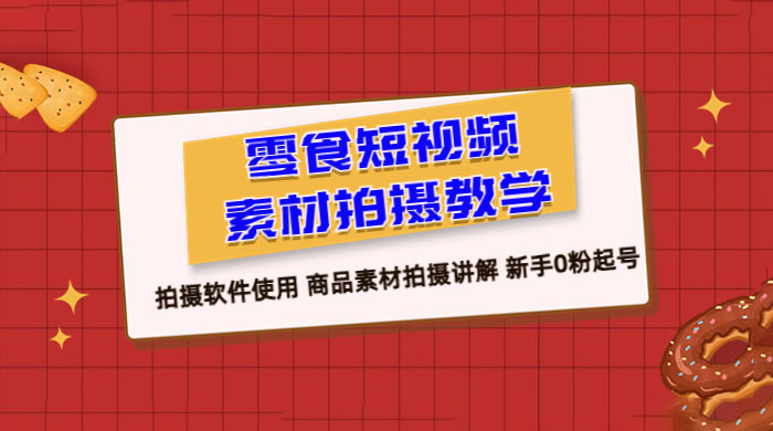 零食短视频素材拍摄教学：拍摄软件使用，商品素材拍摄讲解，新手 0 粉起号教程 - 火火兔电子商城
