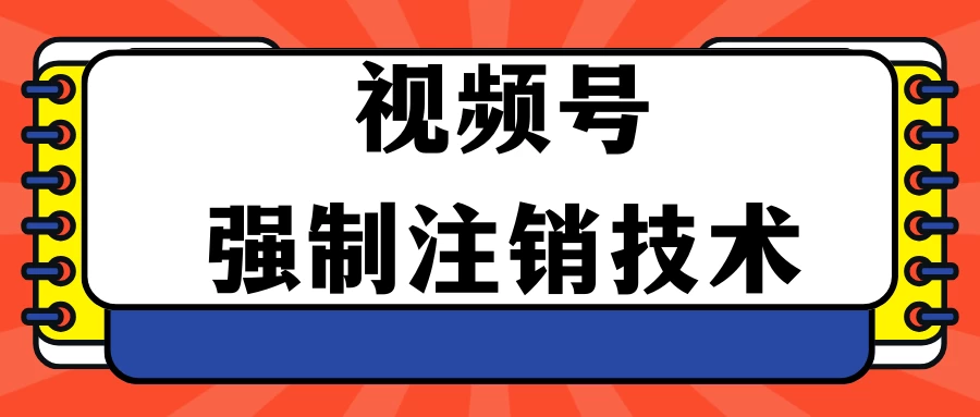 视频号违规强制注销技术 学会释放出账号继续打品100000+ - 火火兔电子商城
