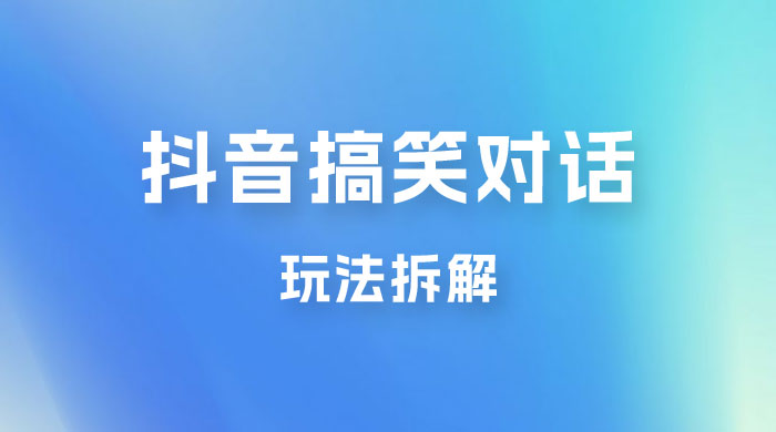 抖音搞笑对话变现项目玩法拆解：视频版一条龙实操玩法分享给你 - 火火兔电子商城