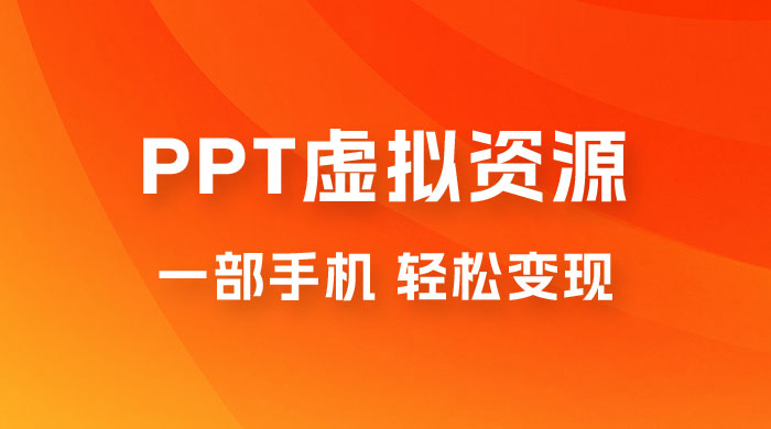 PPT 虚拟资源变现：一部手机，小白轻松上手，一天最高 1000+ - 火火兔电子商城