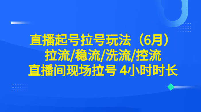 6 月直播起号拉号玩法：拉流/稳流/洗流/控流，直播间现场拉号 4 小时时长 - 火火兔电子商城