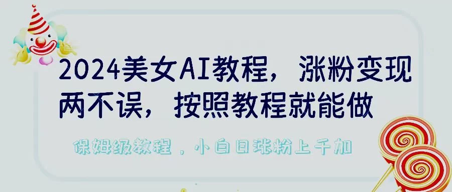 2024美女AI教程，涨粉变现两不误，按照教程制作就能做，平台低概率检测出是AI制作，保姆级教程，小白日涨粉上千+ - 火火兔电子商城