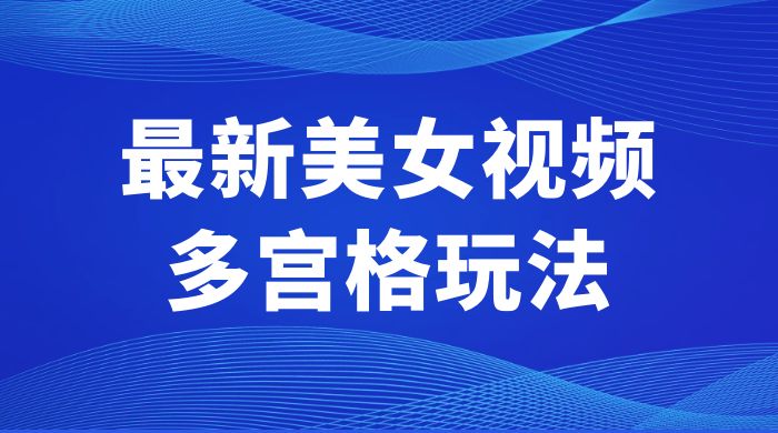 最新美女视频多宫格玩法：制作简单、容易变现 - 火火兔电子商城