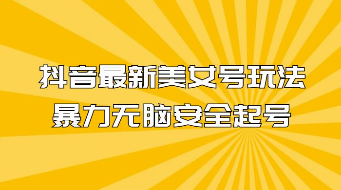 抖音最新美女号玩法，新号不封号，暴力无脑安全起号 - 火火兔电子商城