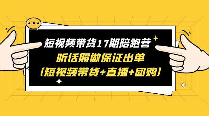 短视频带货 17 期陪跑营：听话照做保证出单 短视频带货+直播+团购 赠 1-16 期 - 火火兔电子商城