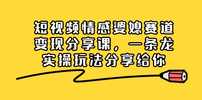 短视频情感婆媳赛道变现分享课，一条龙实操玩法分享给你 - 火火兔电子商城