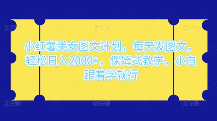 小红薯美女图文计划，每天发图文，轻松日入 2000+，保姆式教学，小白跟着学就行了！ - 火火兔电子商城