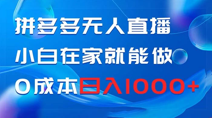拼多多无人直播，小白在家就能做，0 成本日入 1000+ - 火火兔电子商城