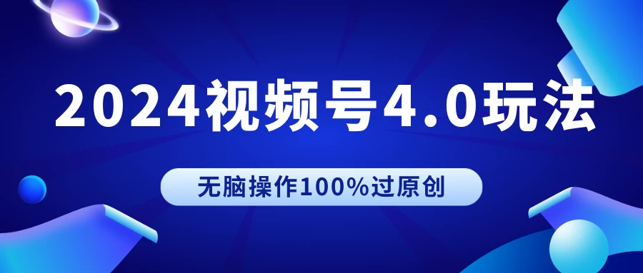 2024视频号4.0玩法，无脑操作100%过原创，条条上热门，单日收益1000+ - 火火兔电子商城