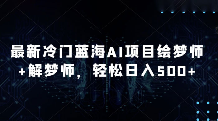 最新冷门蓝海 AI 项目绘梦师 + 解梦师，轻松日入 500+ 玩法拆解 - 火火兔电子商城